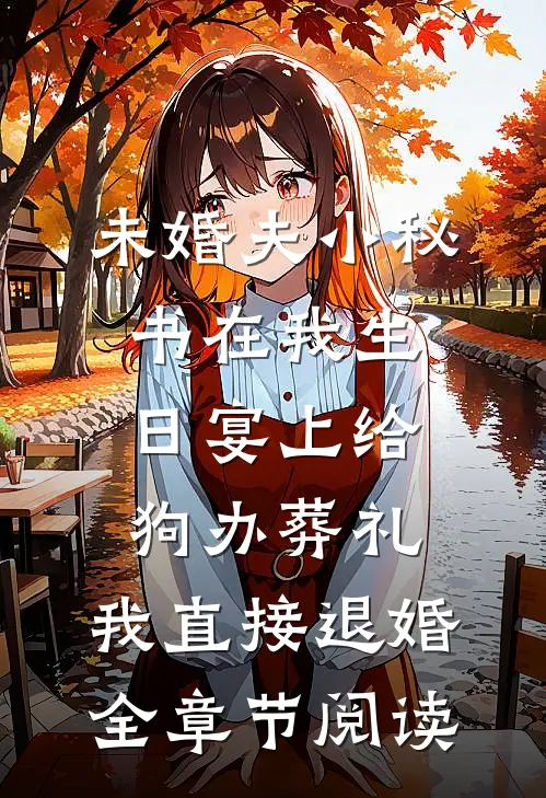 未婚夫小秘书在我生日宴上给狗办葬礼，我直接退婚全章节阅读