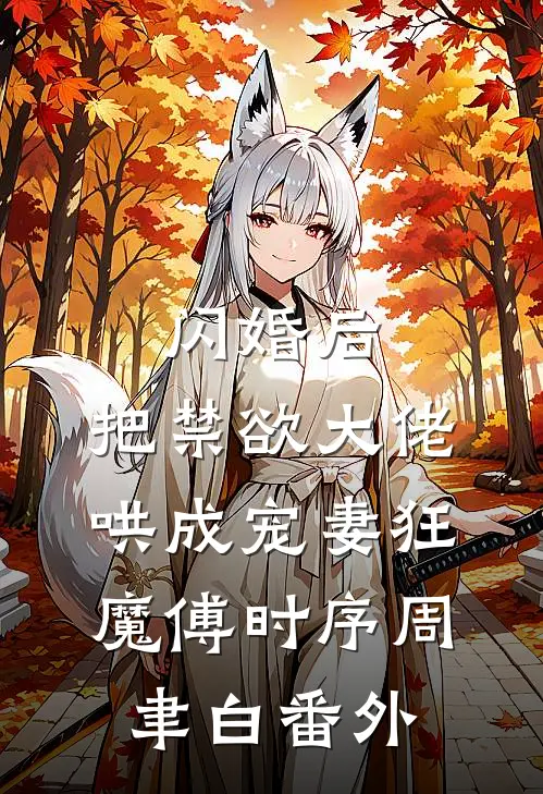 闪婚后，把禁欲大佬哄成宠妻狂魔傅时序周聿白番外