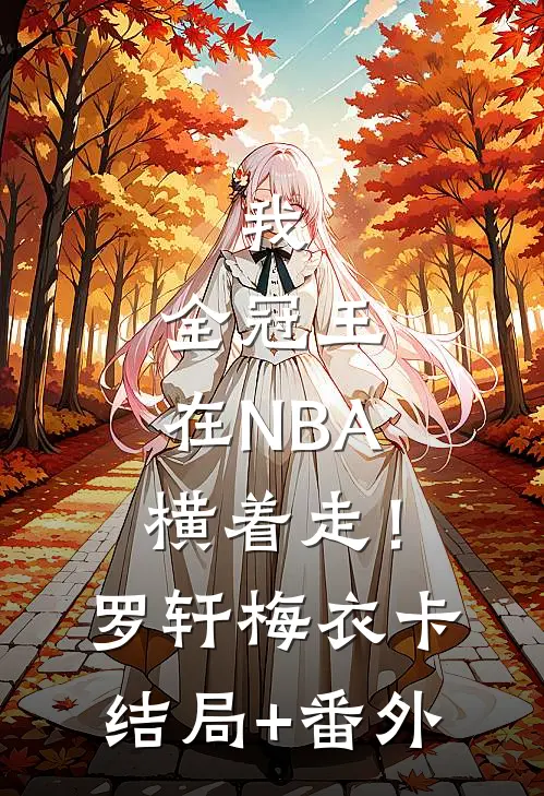 我，全冠王，在NBA横着走！罗轩梅衣卡结局+番外