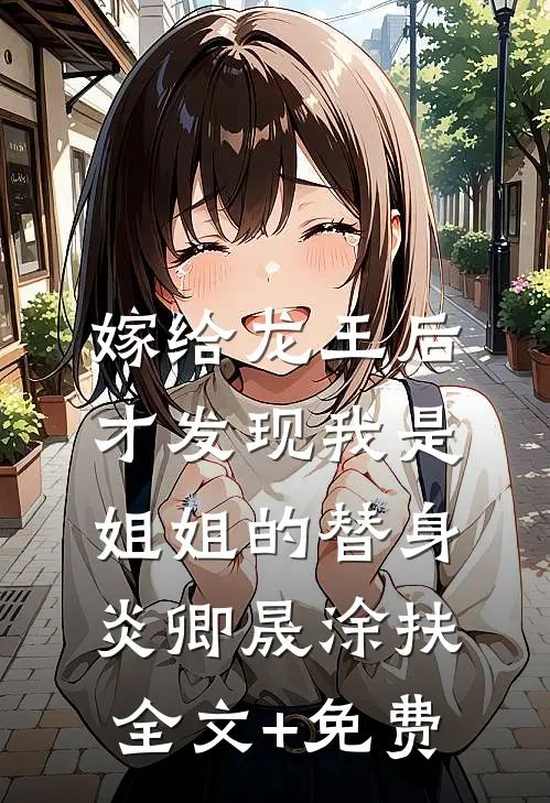 嫁给龙王后，才发现我是姐姐的替身炎卿晟涂扶全文+免费
