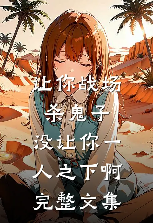让你战场杀鬼子，没让你一人之下啊完整文集