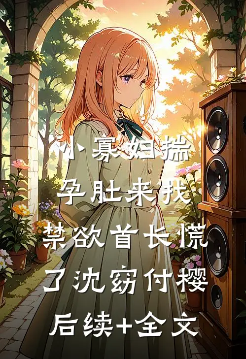 小寡妇揣孕肚来找，禁欲首长慌了沈窈付樱后续+全文