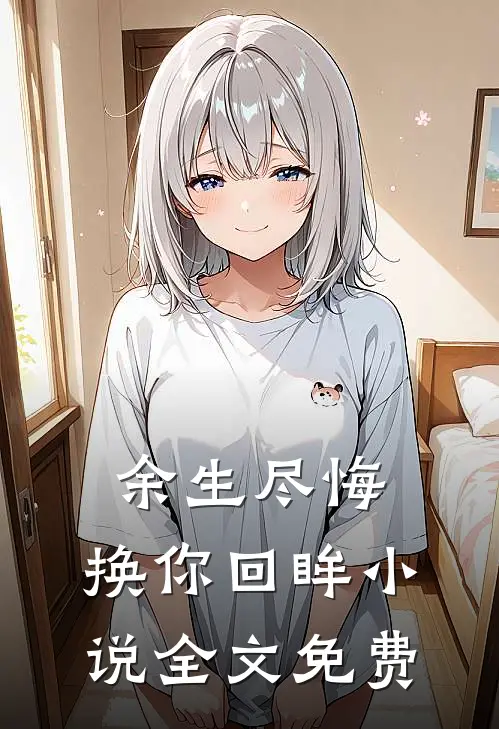 余生尽悔，换你回眸小说全文免费