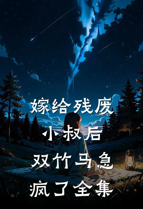 嫁给残废小叔后，双竹马急疯了全集