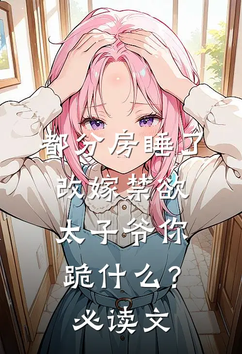 都分房睡了，改嫁禁欲太子爷你跪什么？必读文
