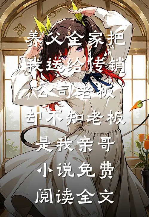 养父全家把我送给传销公司老板，却不知老板是我亲哥小说免费阅读全文