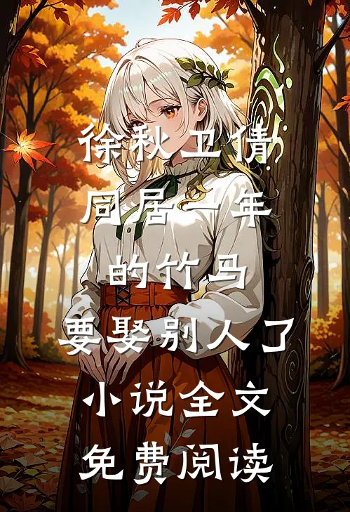 徐秋卫倩同居一年的竹马，要娶别人了小说全文免费阅读