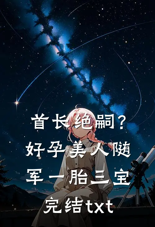 首长绝嗣？好孕美人随军一胎三宝完结txt