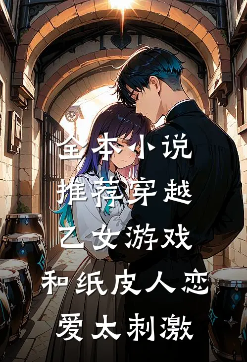 全本小说推荐穿越乙女游戏，和纸皮人恋爱太刺激