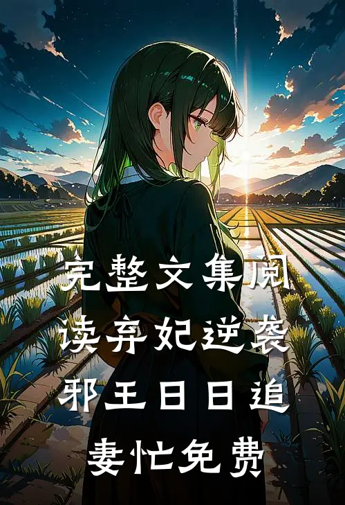 完整文集阅读弃妃逆袭邪王日日追妻忙免费
