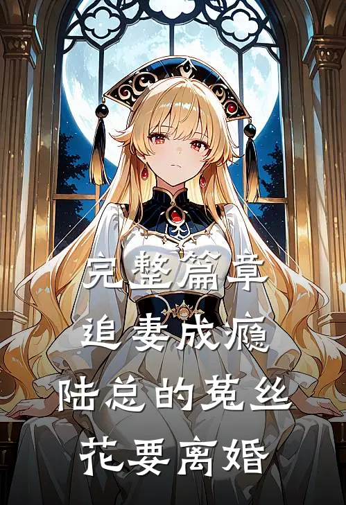 完整篇章追妻成瘾：陆总的菟丝花要离婚