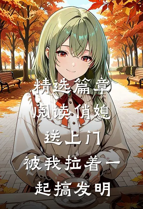 精选篇章阅读俏媳送上门，被我拉着一起搞发明
