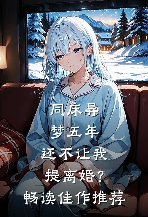 同床异梦五年，还不让我提离婚？畅读佳作推荐