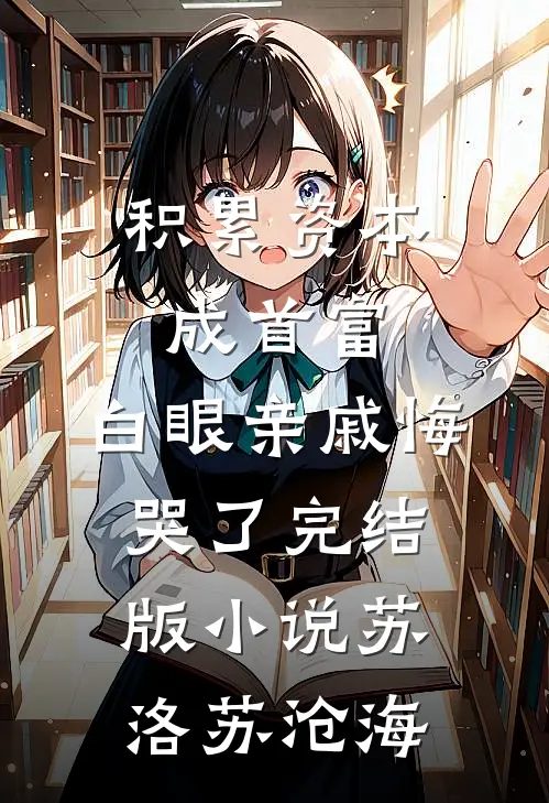 积累资本成首富，白眼亲戚悔哭了完结版小说苏洛苏沧海