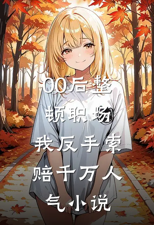 00后整顿职场，我反手索赔千万人气小说