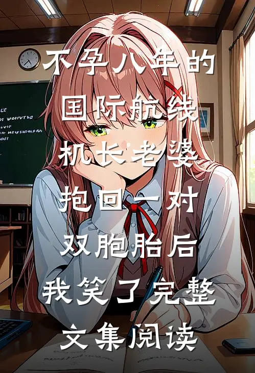 不孕八年的国际航线机长老婆抱回一对双胞胎后，我笑了完整文集阅读