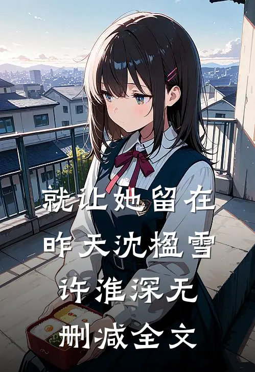 就让她留在昨天沈楹雪许淮深无删减全文