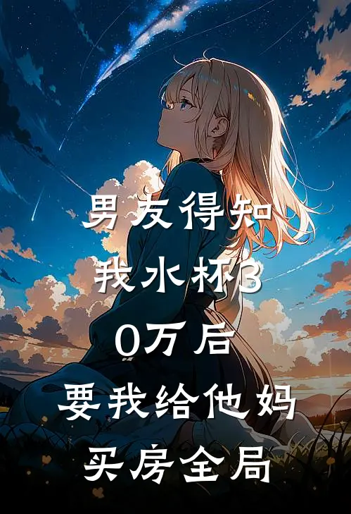 男友得知我水杯30万后，要我给他妈买房全局