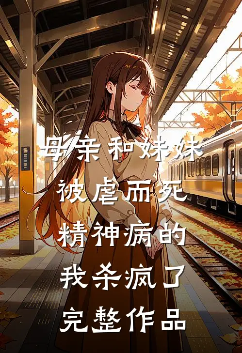 母亲和妹妹被虐而死，精神病的我杀疯了完整作品