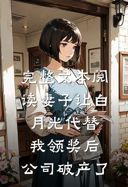 完整文本阅读妻子让白月光代替我领奖后，公司破产了