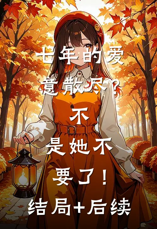 七年的爱意散尽？不，是她不要了！结局+后续