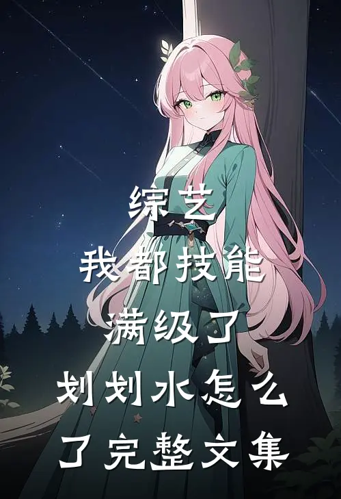 综艺：我都技能满级了，划划水怎么了完整文集