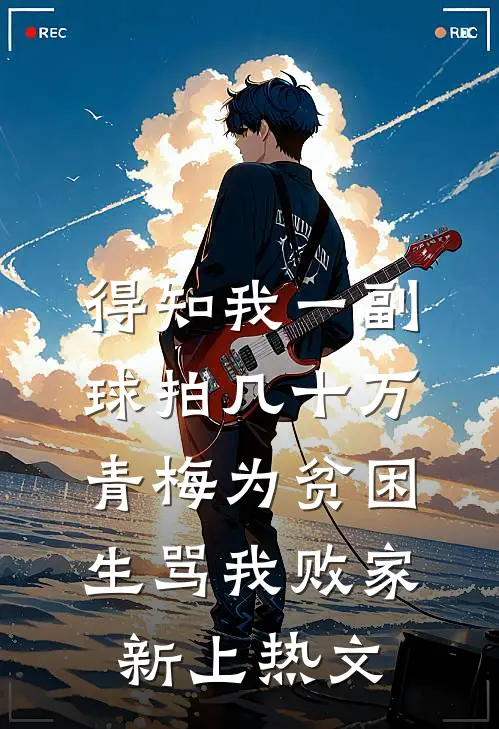 得知我一副球拍几十万，青梅为贫困生骂我败家新上热文