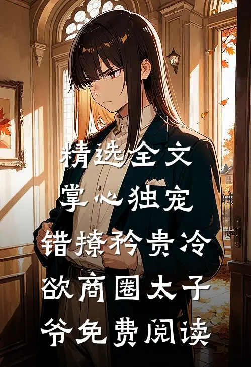 精选全文掌心独宠:错撩矜贵冷欲商圈太子爷免费阅读