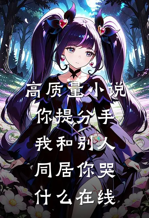 高质量小说你提分手,我和别人同居你哭什么在线