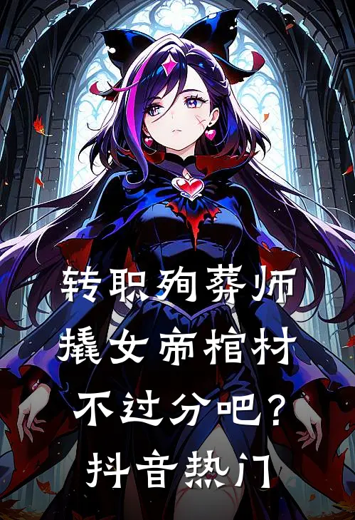 转职殉葬师，撬女帝棺材不过分吧？抖音热门