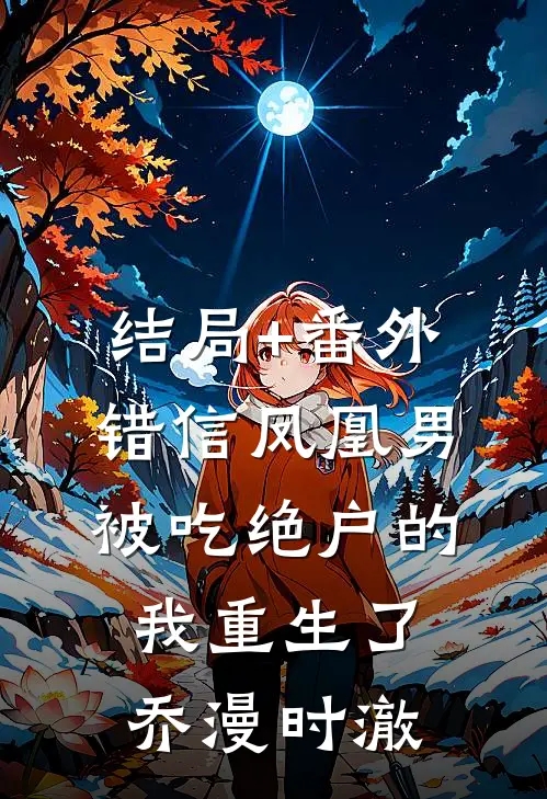 结局+番外错信凤凰男，被吃绝户的我重生了乔漫时澈
