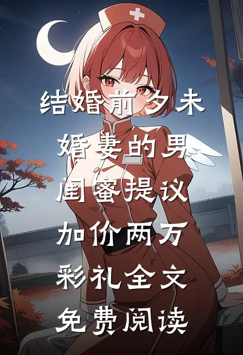 结婚前夕未婚妻的男闺蜜提议加价两万彩礼全文免费阅读