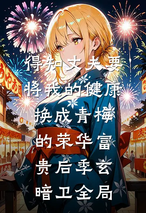 得知丈夫要将我的健康换成青梅的荣华富贵后季玄暗卫全局