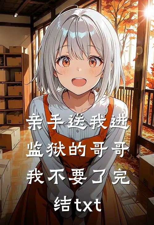 亲手送我进监狱的哥哥，我不要了完结txt