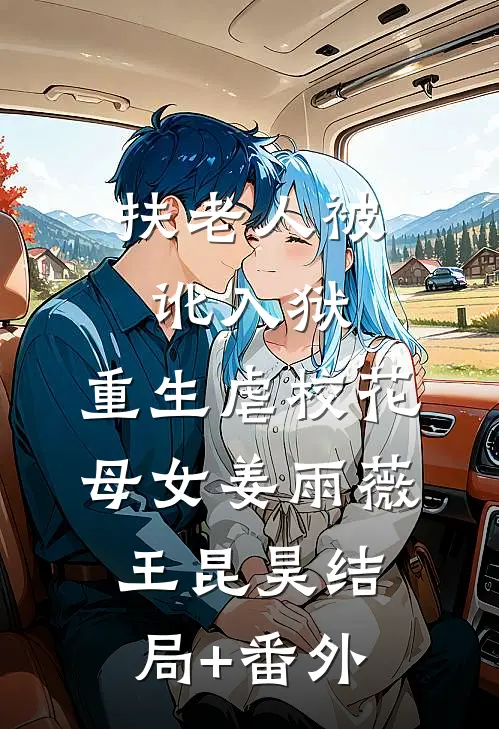 扶老人被讹入狱，重生虐校花母女姜雨薇王昆昊结局+番外