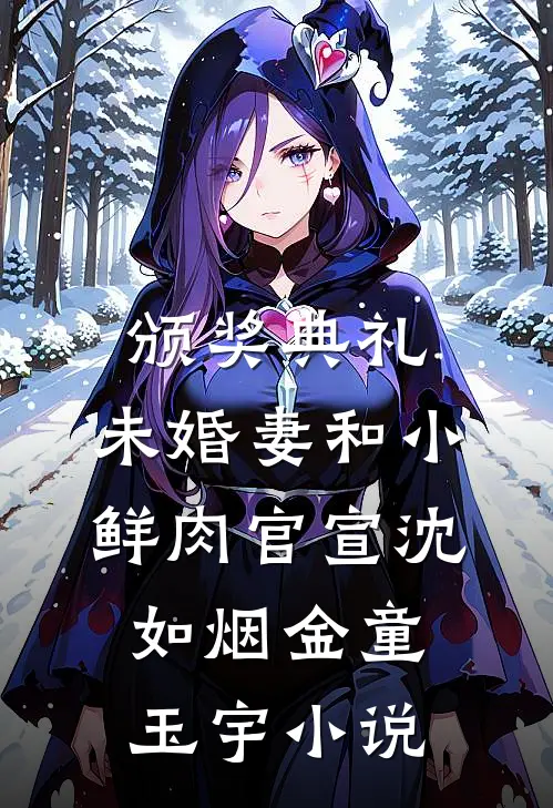 颁奖典礼，未婚妻和小鲜肉官宣沈如烟金童玉宇小说