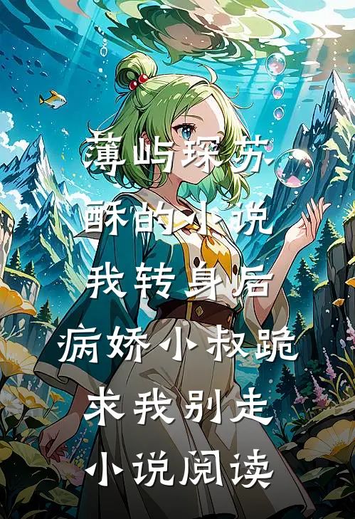 薄屿琛苏酥的小说我转身后，病娇小叔跪求我别走小说阅读