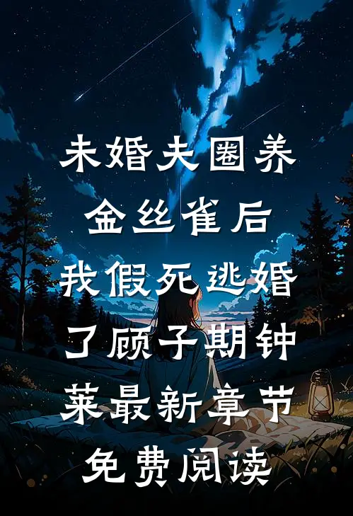 未婚夫圈养金丝雀后，我假死逃婚了顾子期钟莱最新章节免费阅读