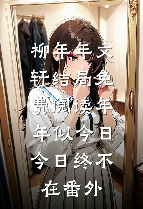 柳年年文轩结局免费阅读年年似今日，今日终不在番外