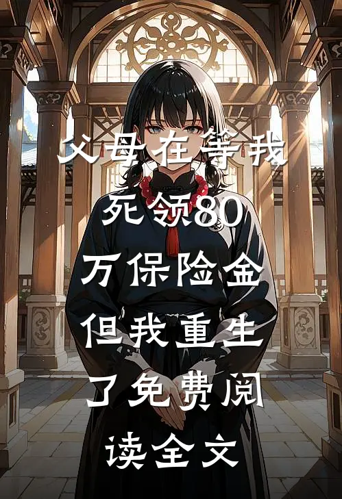 父母在等我死领80万保险金，但我重生了免费阅读全文