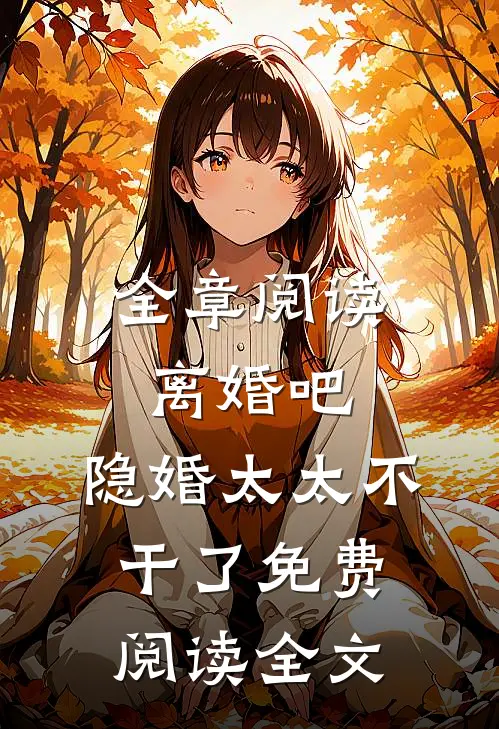 全章阅读离婚吧,隐婚太太不干了免费阅读全文