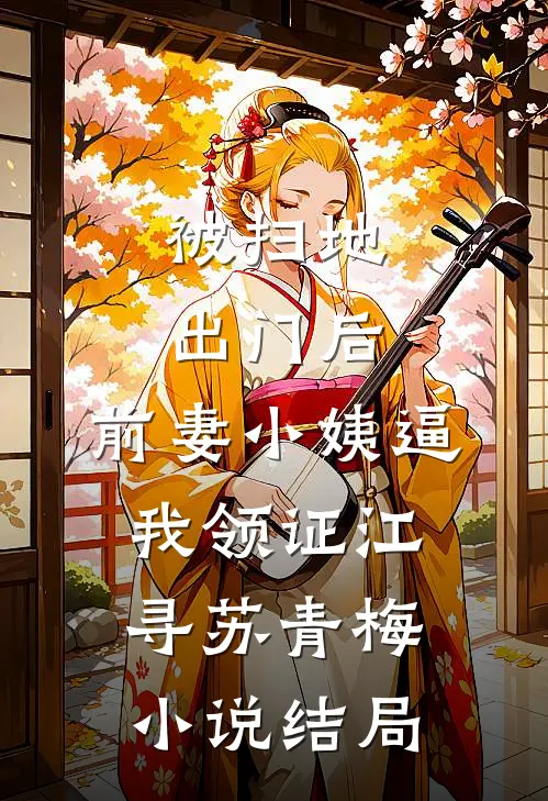 被扫地出门后，前妻小姨逼我领证江寻苏青梅小说结局