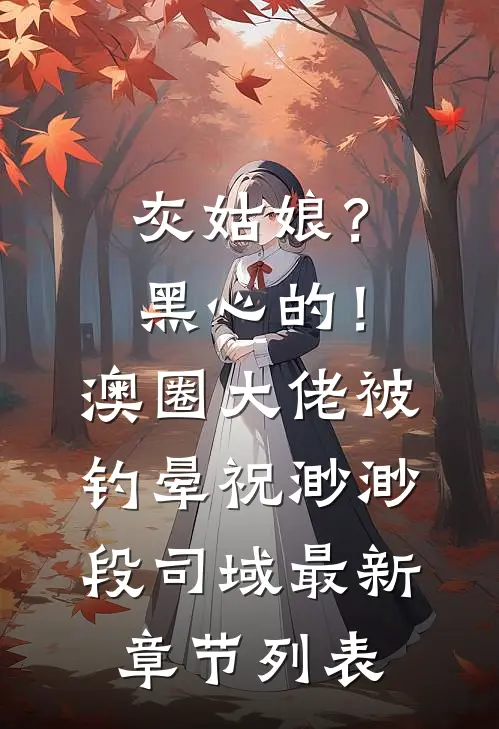 灰姑娘？黑心的！澳圈大佬被钓晕祝渺渺段司域最新章节列表