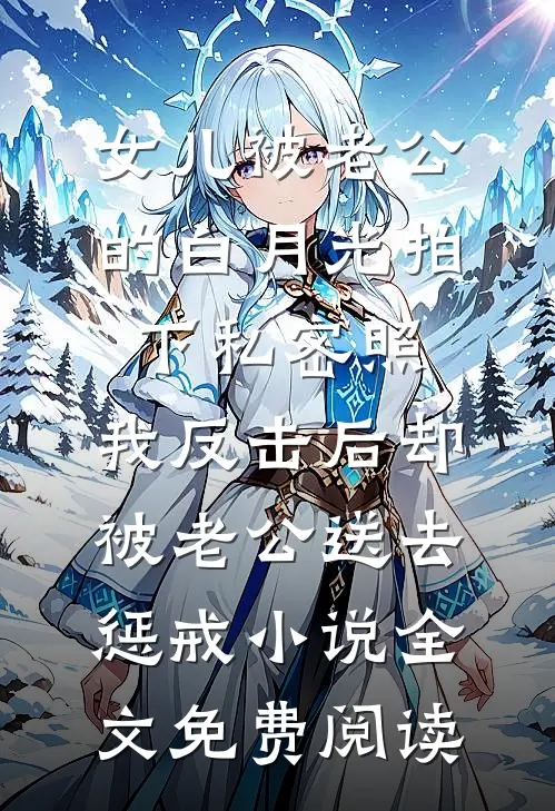 女儿被老公的白月光拍下私密照，我反击后却被老公送去惩戒小说全文免费阅读
