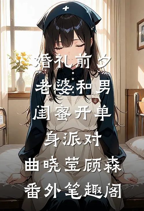 婚礼前夕，老婆和男闺蜜开单身派对：曲晓莹顾森番外笔趣阁