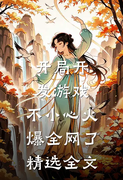 开局开发游戏，不小心火爆全网了精选全文