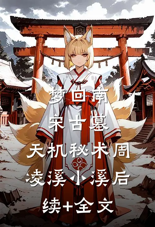 梦回南宋古墓：天机秘术周凌溪小溪后续+全文