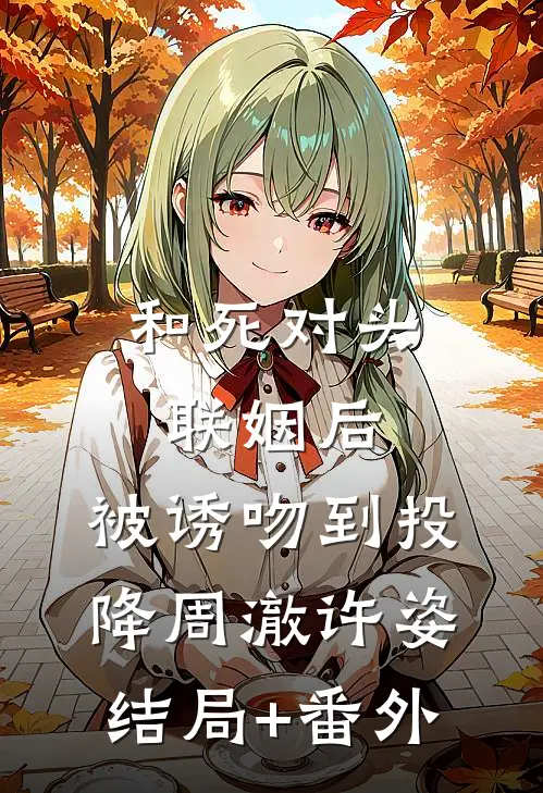 和死对头联姻后，被诱吻到投降周澈许姿结局+番外