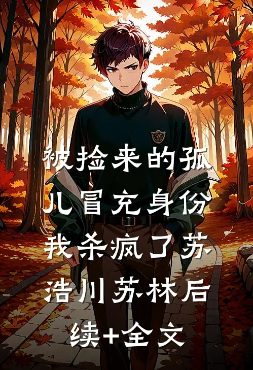 被捡来的孤儿冒充身份，我杀疯了苏浩川苏林后续+全文