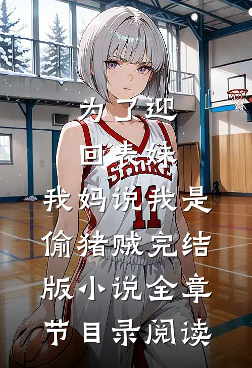 为了迎回表妹，我妈说我是偷猪贼完结版小说全章节目录阅读